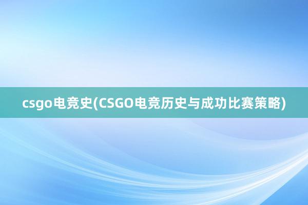 csgo电竞史(CSGO电竞历史与成功比赛策略)