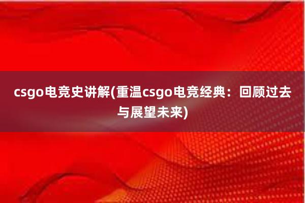 csgo电竞史讲解(重温csgo电竞经典：回顾过去与展望未来)