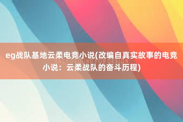 eg战队基地云柔电竞小说(改编自真实故事的电竞小说：云柔战队的奋斗历程)