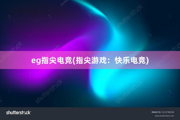 eg指尖电竞(指尖游戏：快乐电竞)