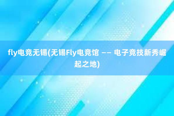 fly电竞无锡(无锡Fly电竞馆 —— 电子竞技新秀崛起之地)