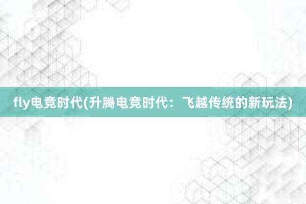 fly电竞时代(升腾电竞时代：飞越传统的新玩法)