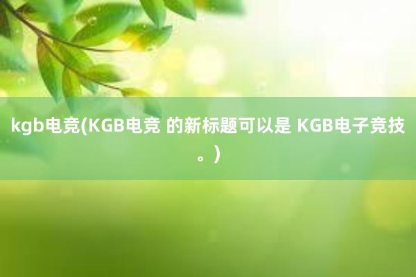 kgb电竞(KGB电竞 的新标题可以是 KGB电子竞技。)