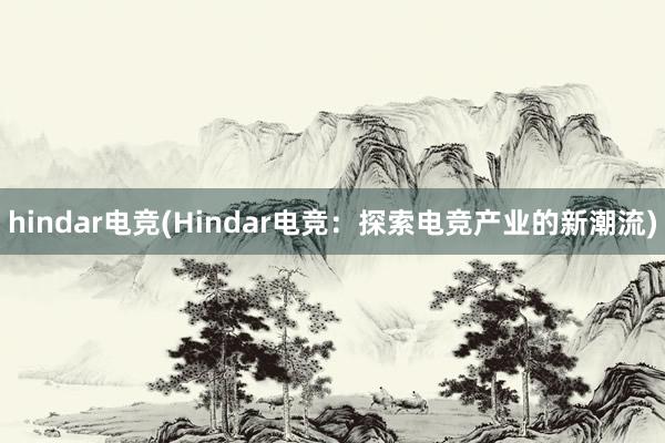 hindar电竞(Hindar电竞：探索电竞产业的新潮流)