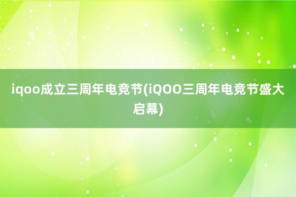 iqoo成立三周年电竞节(iQOO三周年电竞节盛大启幕)