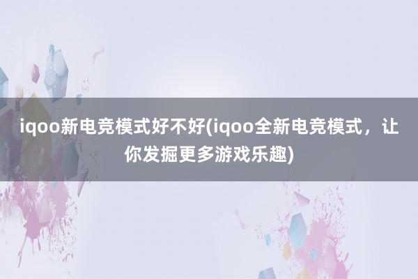 iqoo新电竞模式好不好(iqoo全新电竞模式，让你发掘更多游戏乐趣)