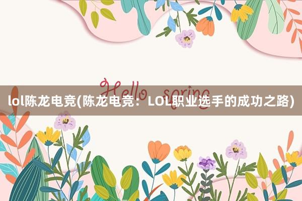 lol陈龙电竞(陈龙电竞：LOL职业选手的成功之路)