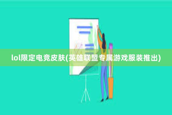 lol限定电竞皮肤(英雄联盟专属游戏服装推出)