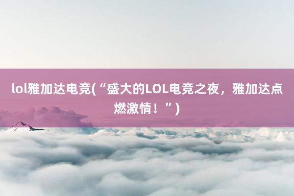 lol雅加达电竞(“盛大的LOL电竞之夜，雅加达点燃激情！”)