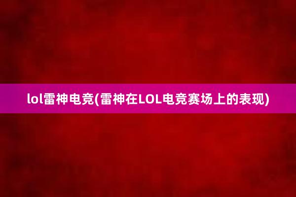 lol雷神电竞(雷神在LOL电竞赛场上的表现)