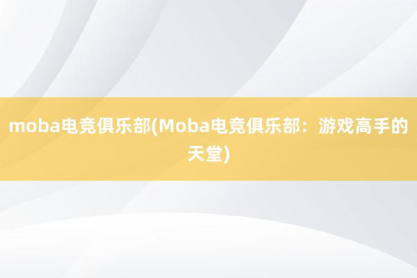 moba电竞俱乐部(Moba电竞俱乐部：游戏高手的天堂)