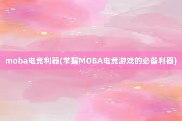 moba电竞利器(掌握MOBA电竞游戏的必备利器)