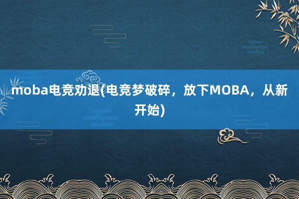 moba电竞劝退(电竞梦破碎，放下MOBA，从新开始)