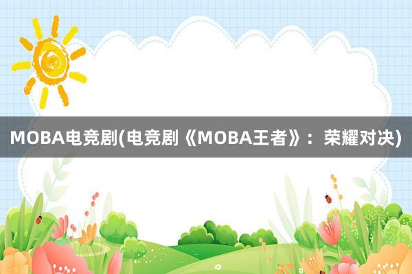 MOBA电竞剧(电竞剧《MOBA王者》：荣耀对决)