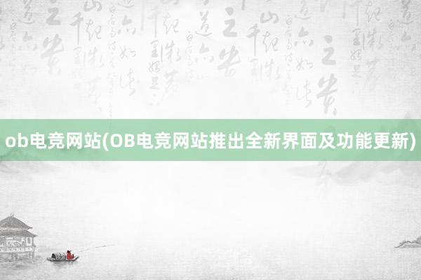 ob电竞网站(OB电竞网站推出全新界面及功能更新)