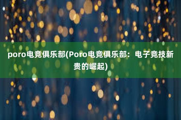 poro电竞俱乐部(Poro电竞俱乐部：电子竞技新贵的崛起)