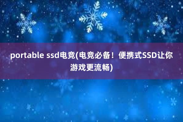 portable ssd电竞(电竞必备！便携式SSD让你游戏更流畅)
