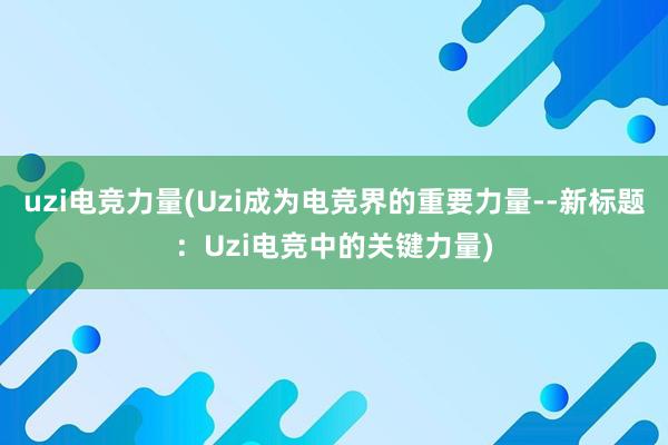 uzi电竞力量(Uzi成为电竞界的重要力量--新标题：Uzi电竞中的关键力量)