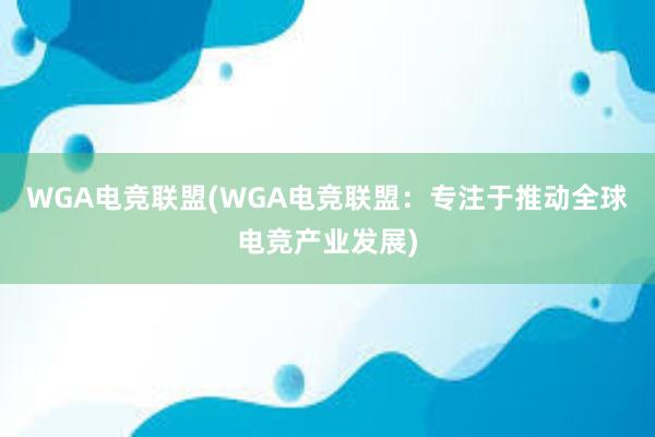 WGA电竞联盟(WGA电竞联盟：专注于推动全球电竞产业发展)