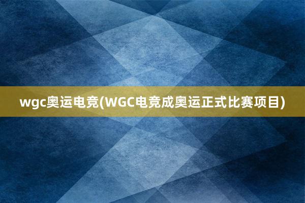 wgc奥运电竞(WGC电竞成奥运正式比赛项目)