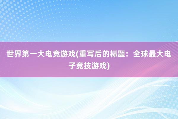 世界第一大电竞游戏(重写后的标题：全球最大电子竞技游戏)