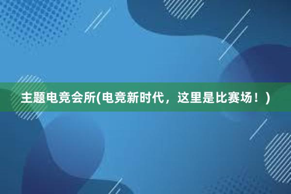 主题电竞会所(电竞新时代，这里是比赛场！)