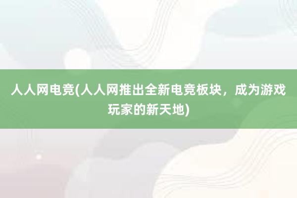 人人网电竞(人人网推出全新电竞板块，成为游戏玩家的新天地)