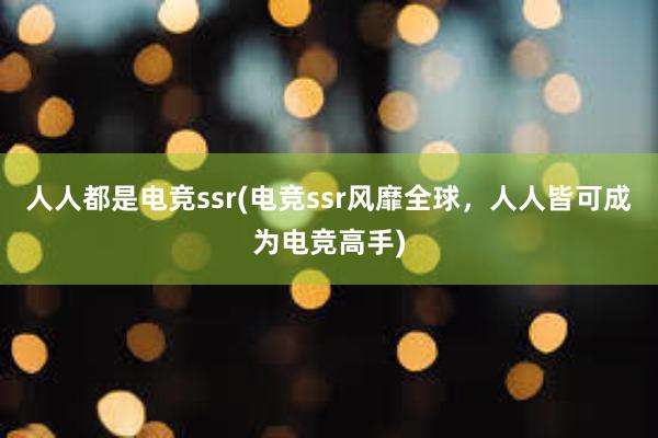 人人都是电竞ssr(电竞ssr风靡全球，人人皆可成为电竞高手)