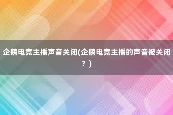 企鹅电竞主播声音关闭(企鹅电竞主播的声音被关闭？)