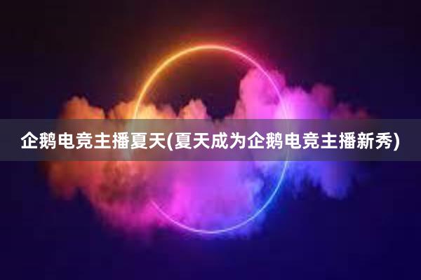 企鹅电竞主播夏天(夏天成为企鹅电竞主播新秀)