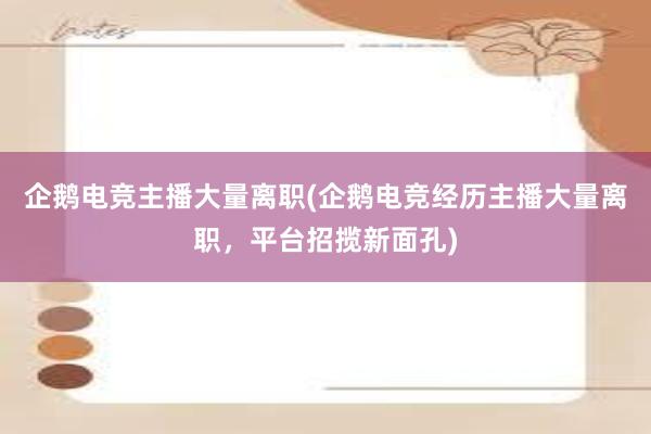 企鹅电竞主播大量离职(企鹅电竞经历主播大量离职，平台招揽新面孔)