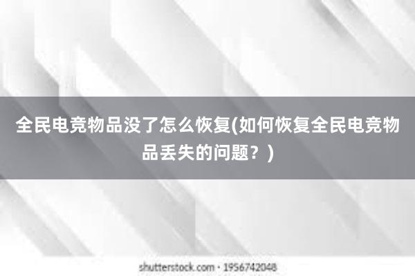 全民电竞物品没了怎么恢复(如何恢复全民电竞物品丢失的问题？)