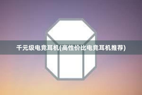 千元级电竞耳机(高性价比电竞耳机推荐)