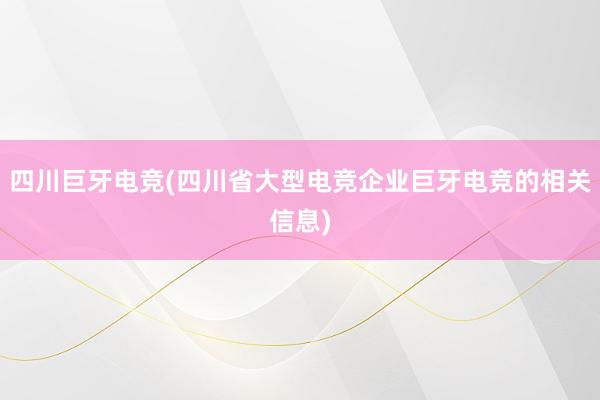 四川巨牙电竞(四川省大型电竞企业巨牙电竞的相关信息)