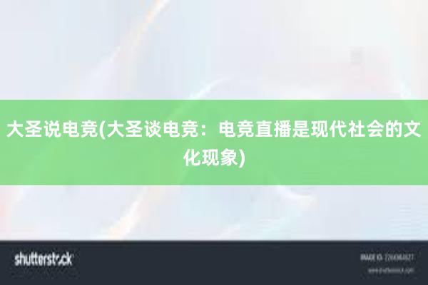 大圣说电竞(大圣谈电竞：电竞直播是现代社会的文化现象)