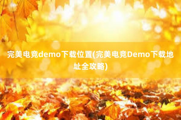 完美电竞demo下载位置(完美电竞Demo下载地址全攻略)