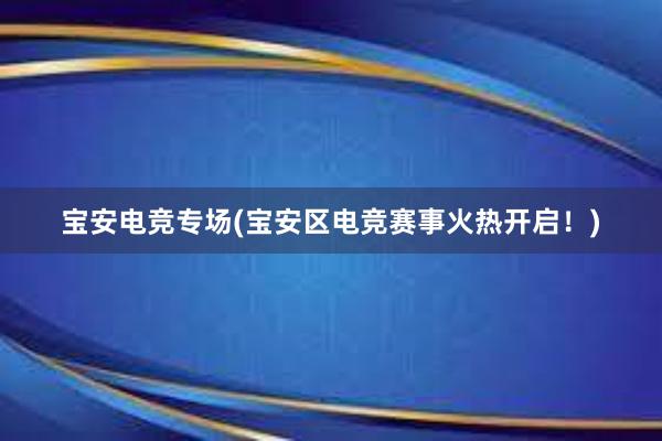 宝安电竞专场(宝安区电竞赛事火热开启！)