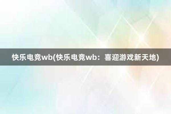 快乐电竞wb(快乐电竞wb：喜迎游戏新天地)