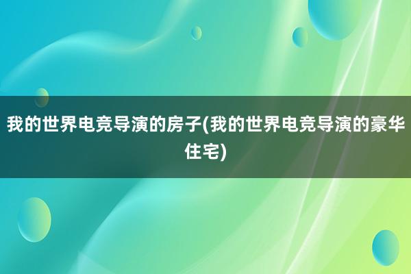 我的世界电竞导演的房子(我的世界电竞导演的豪华住宅)