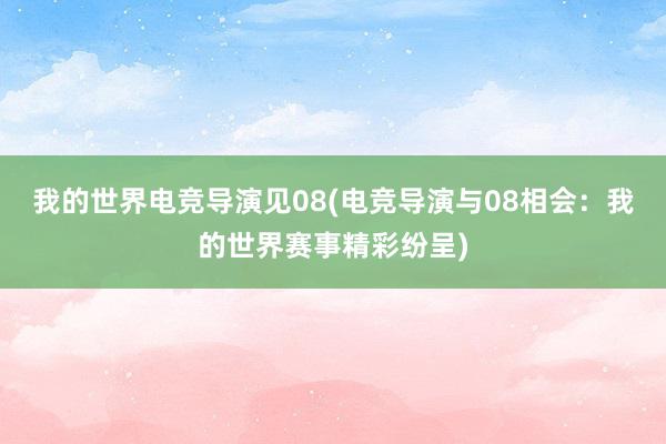 我的世界电竞导演见08(电竞导演与08相会：我的世界赛事精彩纷呈)