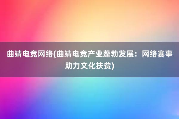 曲靖电竞网络(曲靖电竞产业蓬勃发展：网络赛事助力文化扶贫)