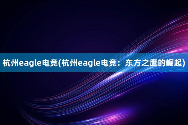 杭州eagle电竞(杭州eagle电竞：东方之鹰的崛起)