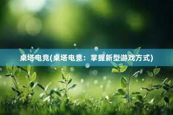 桌塔电竞(桌塔电竞：掌握新型游戏方式)