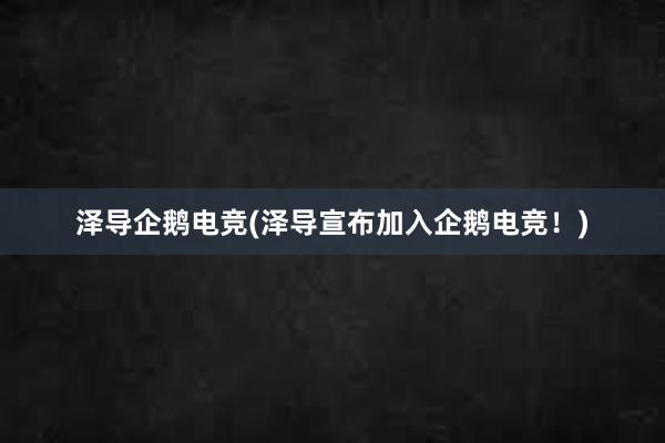 泽导企鹅电竞(泽导宣布加入企鹅电竞！)