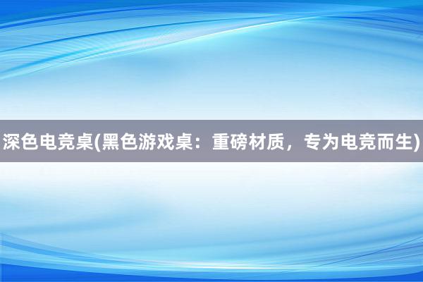 深色电竞桌(黑色游戏桌：重磅材质，专为电竞而生)