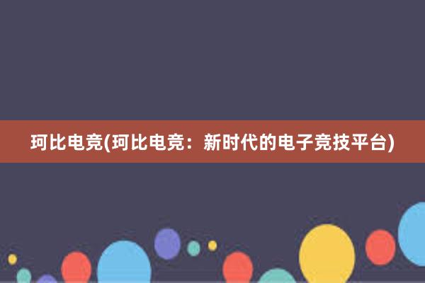 珂比电竞(珂比电竞：新时代的电子竞技平台)