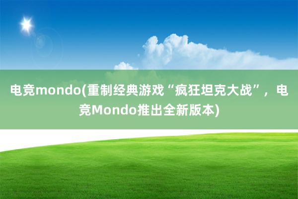 电竞mondo(重制经典游戏“疯狂坦克大战”，电竞Mondo推出全新版本)