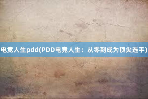 电竞人生pdd(PDD电竞人生：从零到成为顶尖选手)