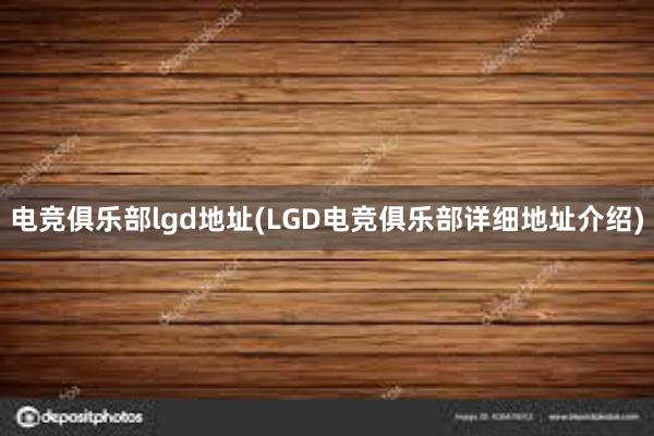 电竞俱乐部lgd地址(LGD电竞俱乐部详细地址介绍)