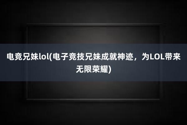 电竞兄妹lol(电子竞技兄妹成就神迹，为LOL带来无限荣耀)